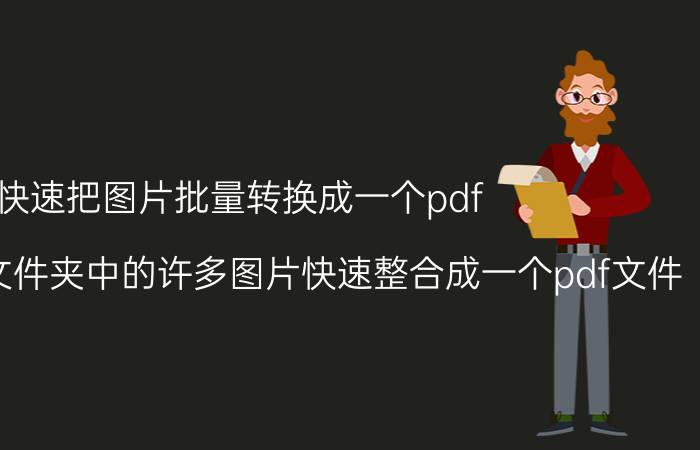 快速把图片批量转换成一个pdf 如何将一个文件夹中的许多图片快速整合成一个pdf文件？